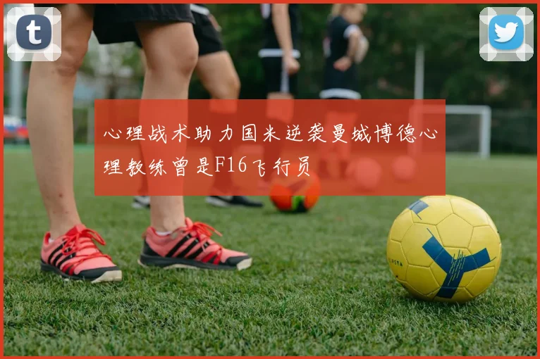 心理战术助力国米逆袭曼城博德心理教练曾是F16飞行员