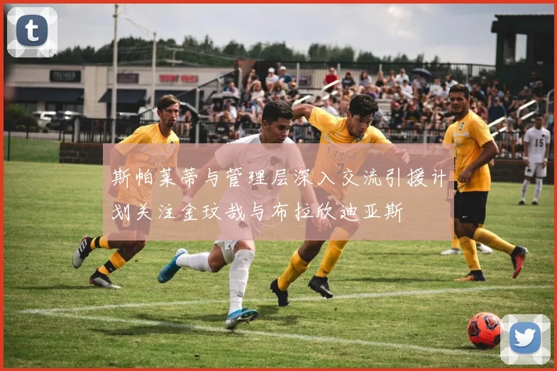 斯帕莱蒂与管理层深入交流引援计划关注金玟哉与布拉欣迪亚斯