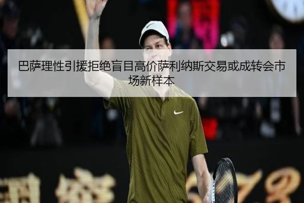 巴萨理性引援拒绝盲目高价萨利纳斯交易或成转会市场新样本