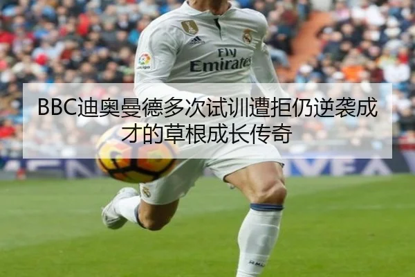 BBC迪奥曼德多次试训遭拒仍逆袭成才的草根成长传奇