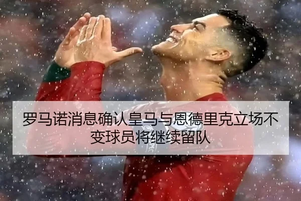 罗马诺消息确认皇马与恩德里克立场不变球员将继续留队